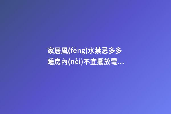 家居風(fēng)水禁忌多多 睡房內(nèi)不宜擺放電視機(jī) 更不宜擺放電腦